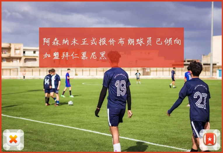 阿森纳未正式报价布朗球员已倾向加盟拜仁慕尼黑
