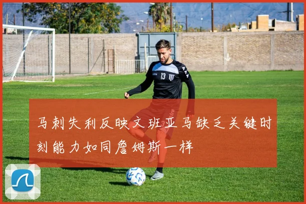 马刺失利反映文班亚马缺乏关键时刻能力如同詹姆斯一样