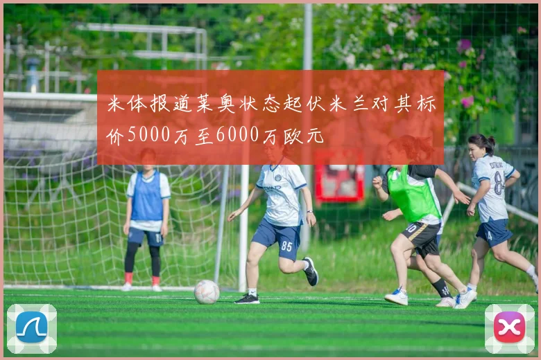 米体报道莱奥状态起伏米兰对其标价5000万至6000万欧元