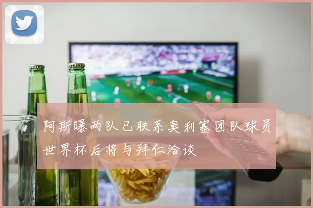阿斯曝两队已联系奥利塞团队球员世界杯后将与拜仁洽谈