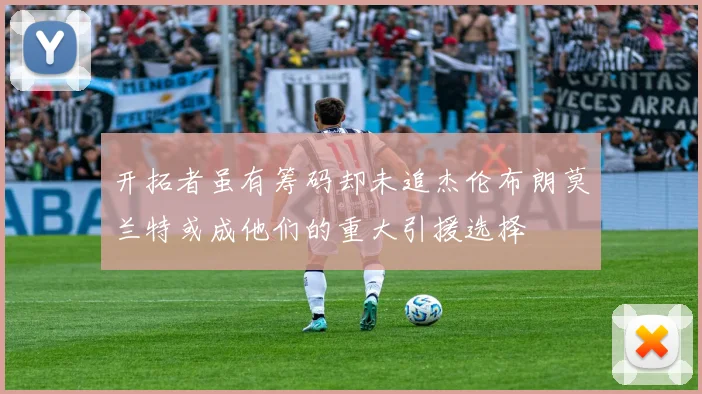 开拓者虽有筹码却未追杰伦布朗莫兰特或成他们的重大引援选择