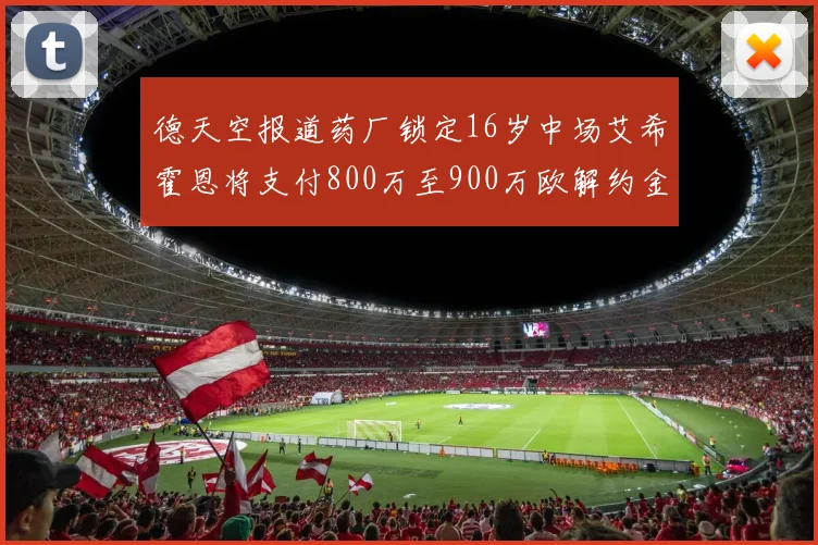 德天空报道药厂锁定16岁中场艾希霍恩将支付800万至900万欧解约金